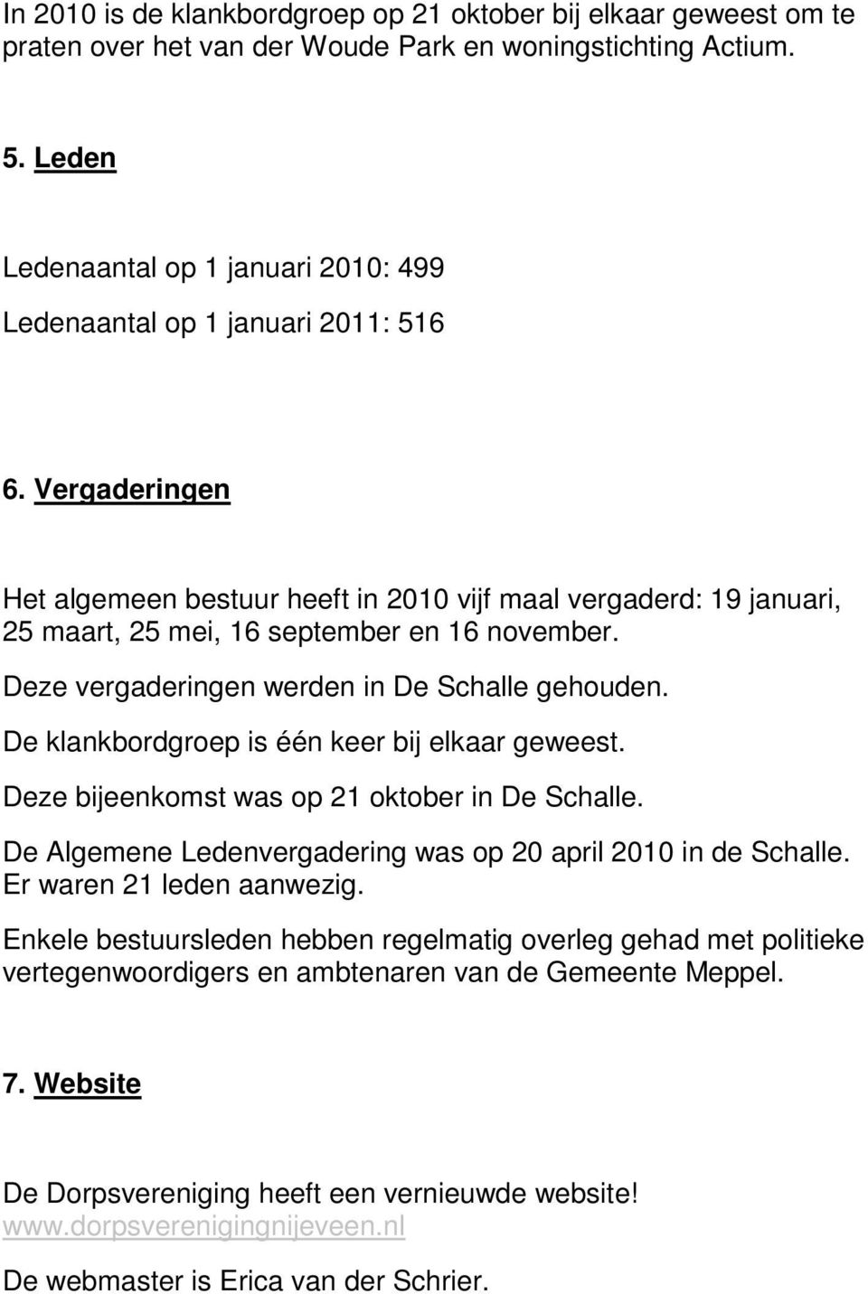 Vergaderingen Het algemeen bestuur heeft in 2010 vijf maal vergaderd: 19 januari, 25 maart, 25 mei, 16 september en 16 november. Deze vergaderingen werden in De Schalle gehouden.