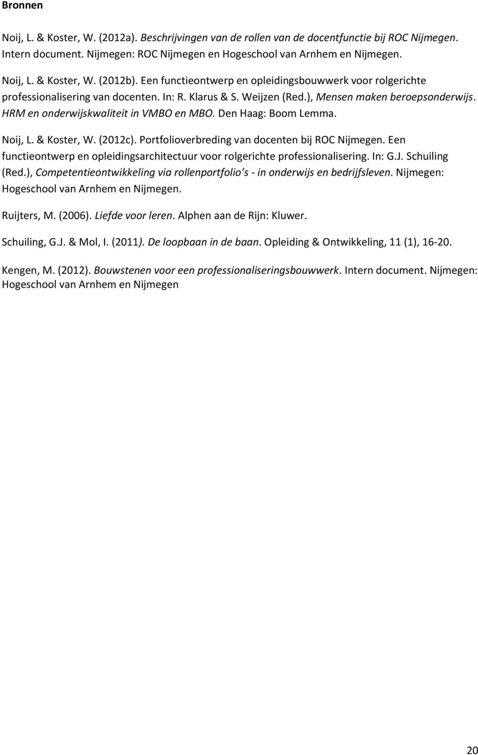 Den Haag: Boom Lemma. Noij, L. & Koster, W. (2012c). Portfolioverbreding van docenten bij ROC Nijmegen. Een functieontwerp en opleidingsarchitectuur voor rolgerichte professionalisering. In: G.J.