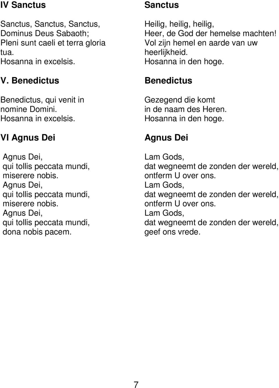 Vol zijn hemel en aarde van uw heerlijkheid. Hosanna in den hoge. Benedictus Gezegend die komt in de naam des Heren. Hosanna in den hoge. Agnus Dei Lam Gods, dat wegneemt de zonden der wereld, ontferm U over ons.