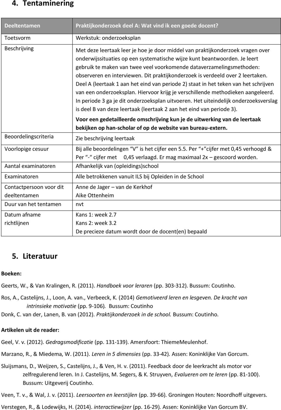 Werkstuk: onderzoeksplan Met deze leertaak leer je hoe je door middel van vragen over onderwijssituaties op een systematische wijze kunt beantwoorden.