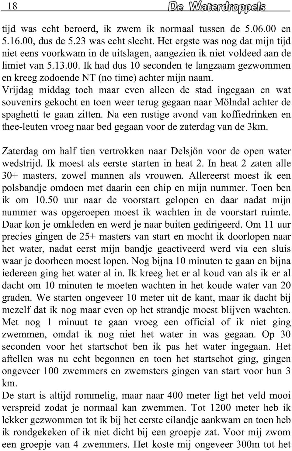 Na n rustig avond van koffidrinkn n th-lutn vrog naar bd ggaan voor d zatrdag van d 3km. Zatrdag om half tin vrtrokkn naar Dlsjön voor d opn watr wdstrijd. Ik most als rst startn in hat 2.