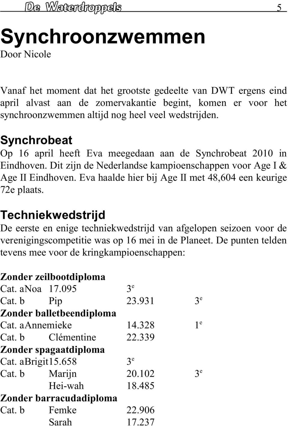 Tchnikwdstrijd D rst n nig tchnikwdstrijd van afglopn sizon voor d vrnigingscomptiti was op 16 mi in d Plant. D puntn tldn tvns m voor d kringkampionschappn: Zondr zilbootdiploma Cat. anoa 17.