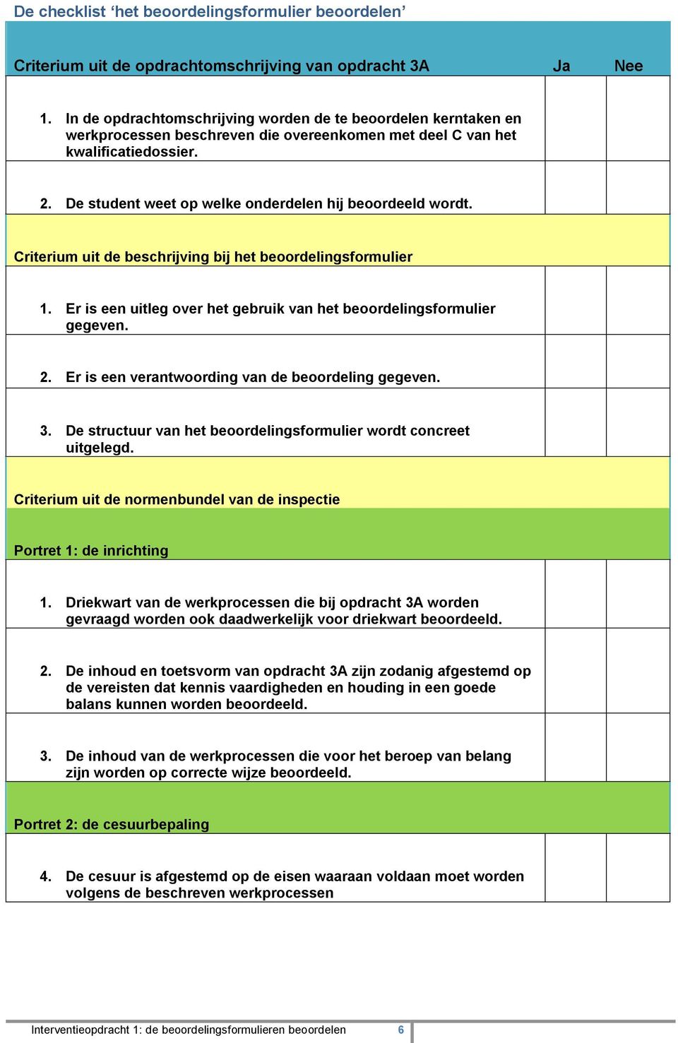 De student weet op welke onderdelen hij beoordeeld wordt. Criterium uit de beschrijving bij het beoordelingsformulier 1. Er is een uitleg over het gebruik van het beoordelingsformulier gegeven. 2.