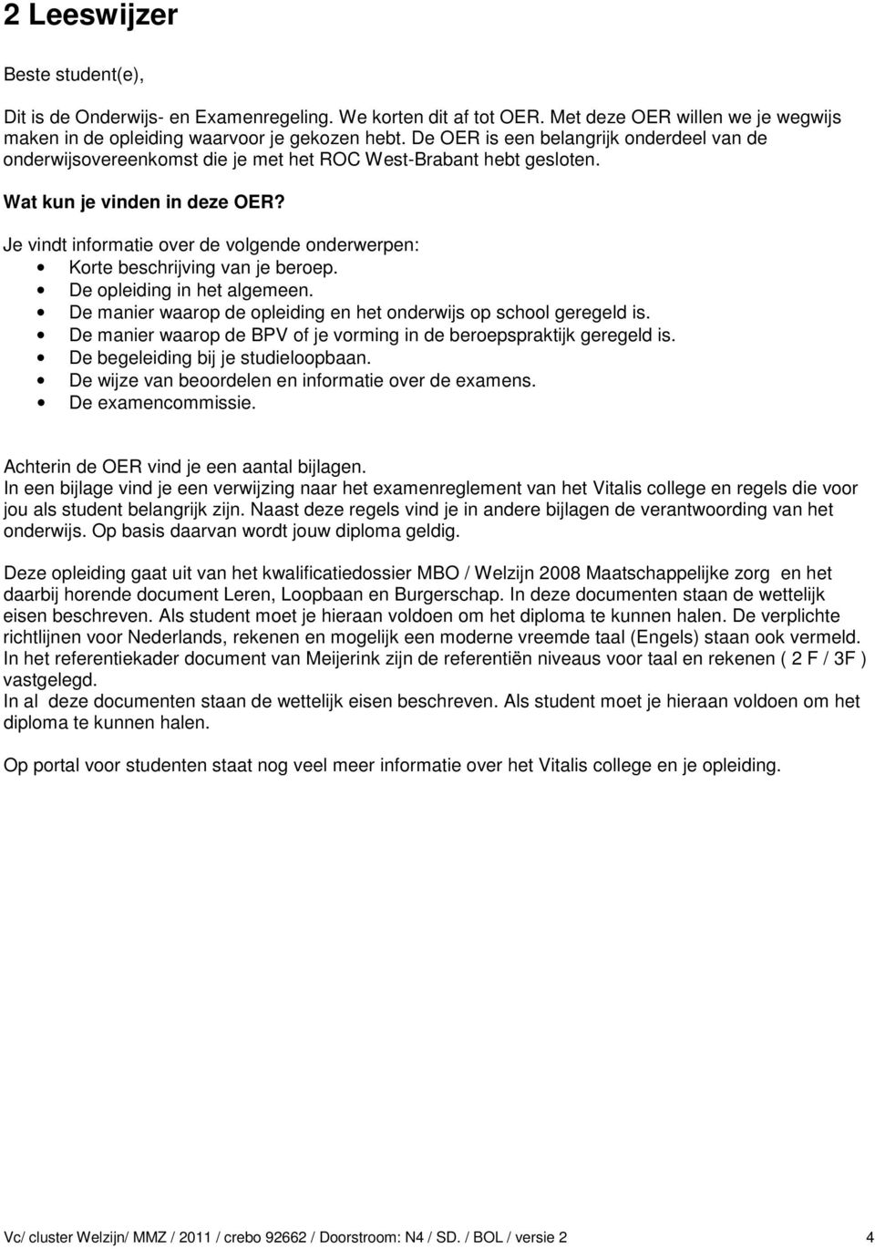 Je vindt informatie over de volgende onderwerpen: Korte beschrijving van je beroep. De opleiding in het algemeen. De manier waarop de opleiding en het onderwijs op school geregeld is.