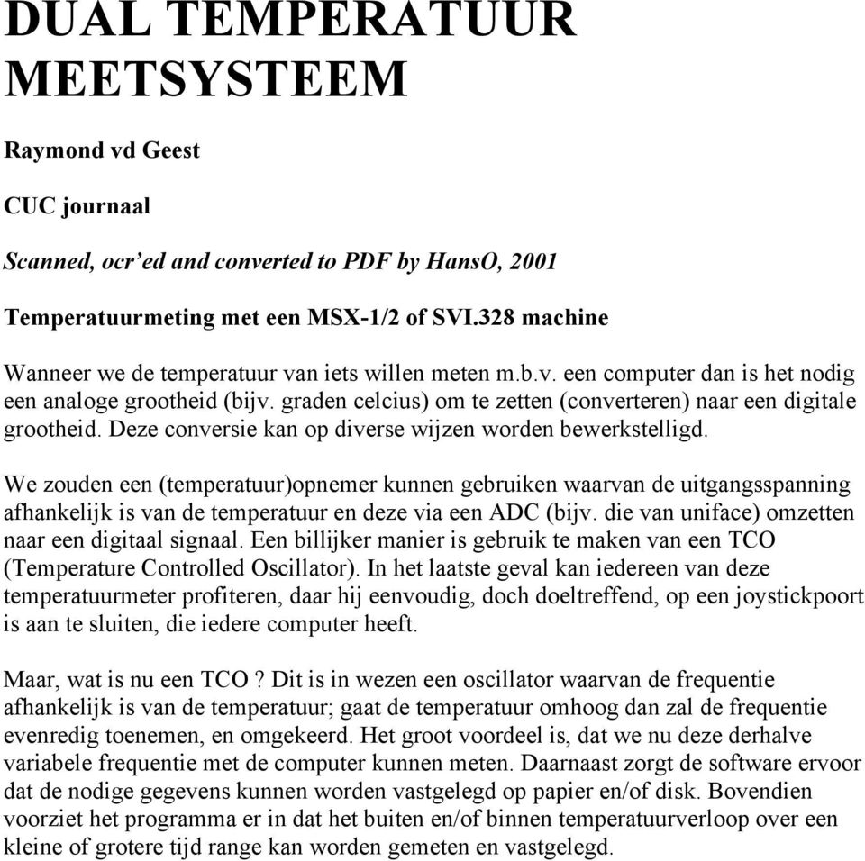 Deze conversie kan op diverse wijzen worden bewerkstelligd. We zouden een (temperatuur)opnemer kunnen gebruiken waarvan de uitgangsspanning afhankelijk is van de temperatuur en deze via een ADC (bijv.