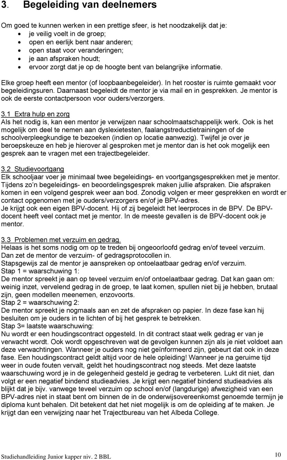 In het rooster is ruimte gemaakt voor begeleidingsuren. Daarnaast begeleidt de mentor je via mail en in gesprekken. Je mentor is ook de eerste contactpersoon voor ouders/verzorgers. 3.