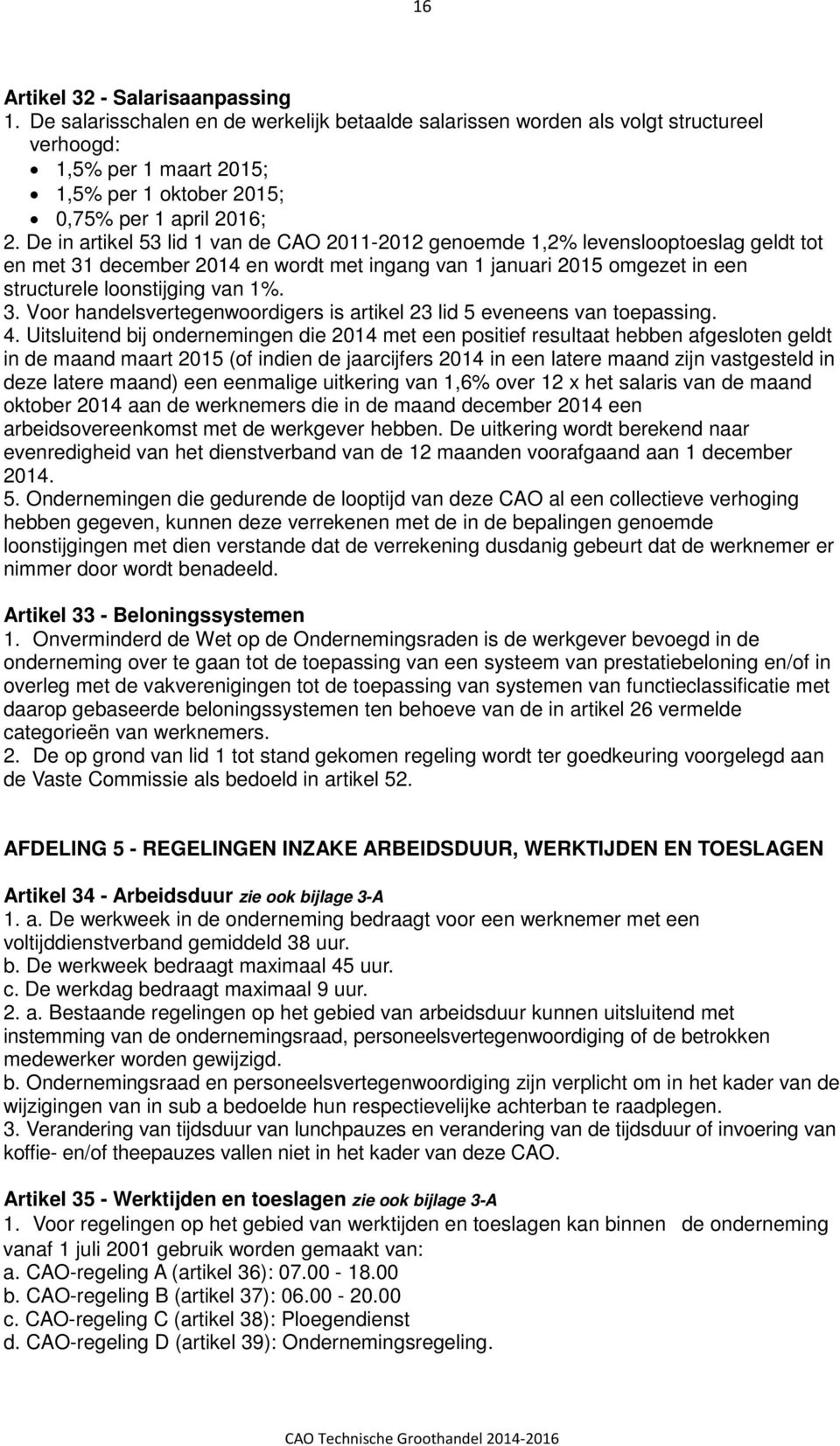 De in artikel 53 lid 1 van de CAO 2011-2012 genoemde 1,2% levenslooptoeslag geldt tot en met 31 december 2014 en wordt met ingang van 1 januari 2015 omgezet in een structurele loonstijging van 1%. 3. Voor handelsvertegenwoordigers is artikel 23 lid 5 eveneens van toepassing.