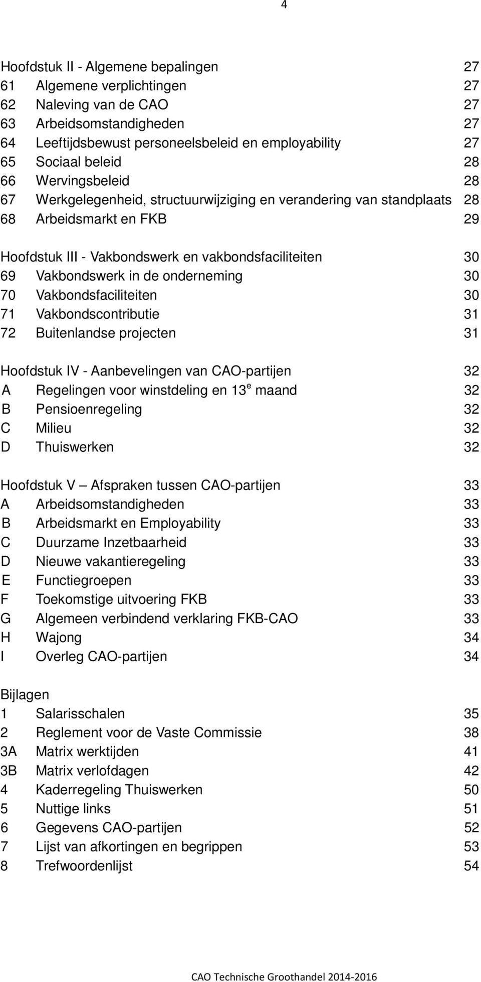 de onderneming 30 70 Vakbondsfaciliteiten 30 71 Vakbondscontributie 31 72 Buitenlandse projecten 31 Hoofdstuk IV - Aanbevelingen van CAO-partijen 32 A Regelingen voor winstdeling en 13 e maand 32 B