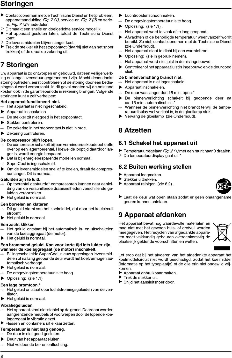 u Trek de stekker uit het stopcontact (daarbij niet aan het snoer trekken) of de draai de zekering uit.