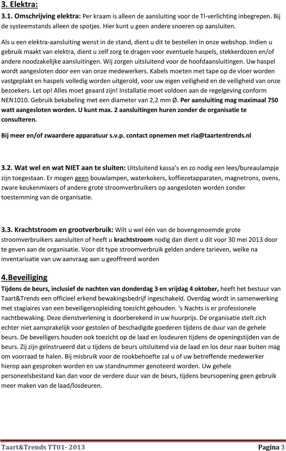 Indien u gebruik maakt van elektra, dient u zelf zorg te dragen voor eventuele haspels, stekkerdozen en/of andere noodzakelijke aansluitingen. Wij zorgen uitsluitend voor de hoofdaansluitingen.