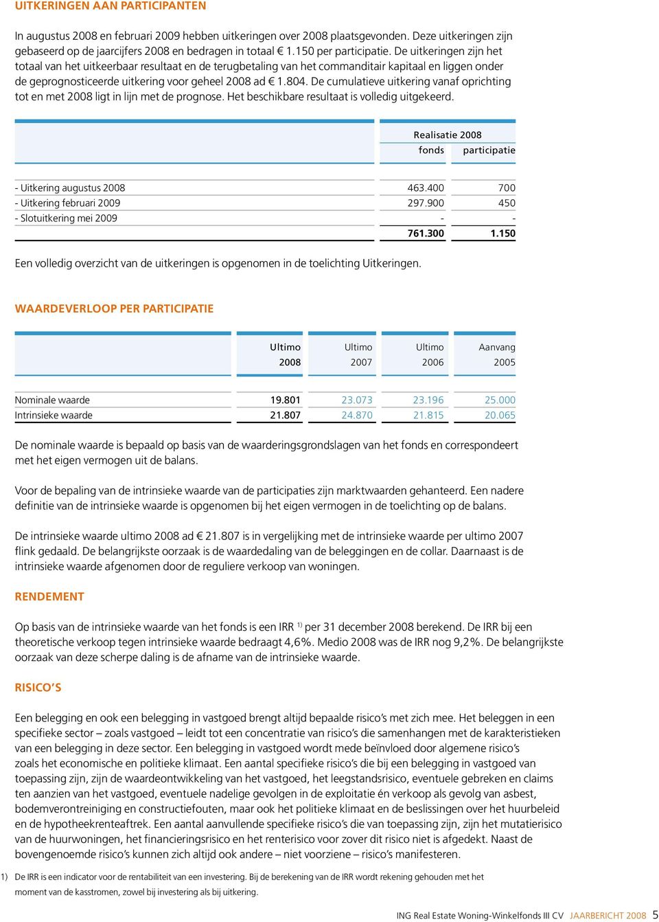 De uitkeringen zijn het totaal van het uitkeerbaar resultaat en de terugbetaling van het commanditair kapitaal en liggen onder de geprognosticeerde uitkering voor geheel 2008 ad 1.804.