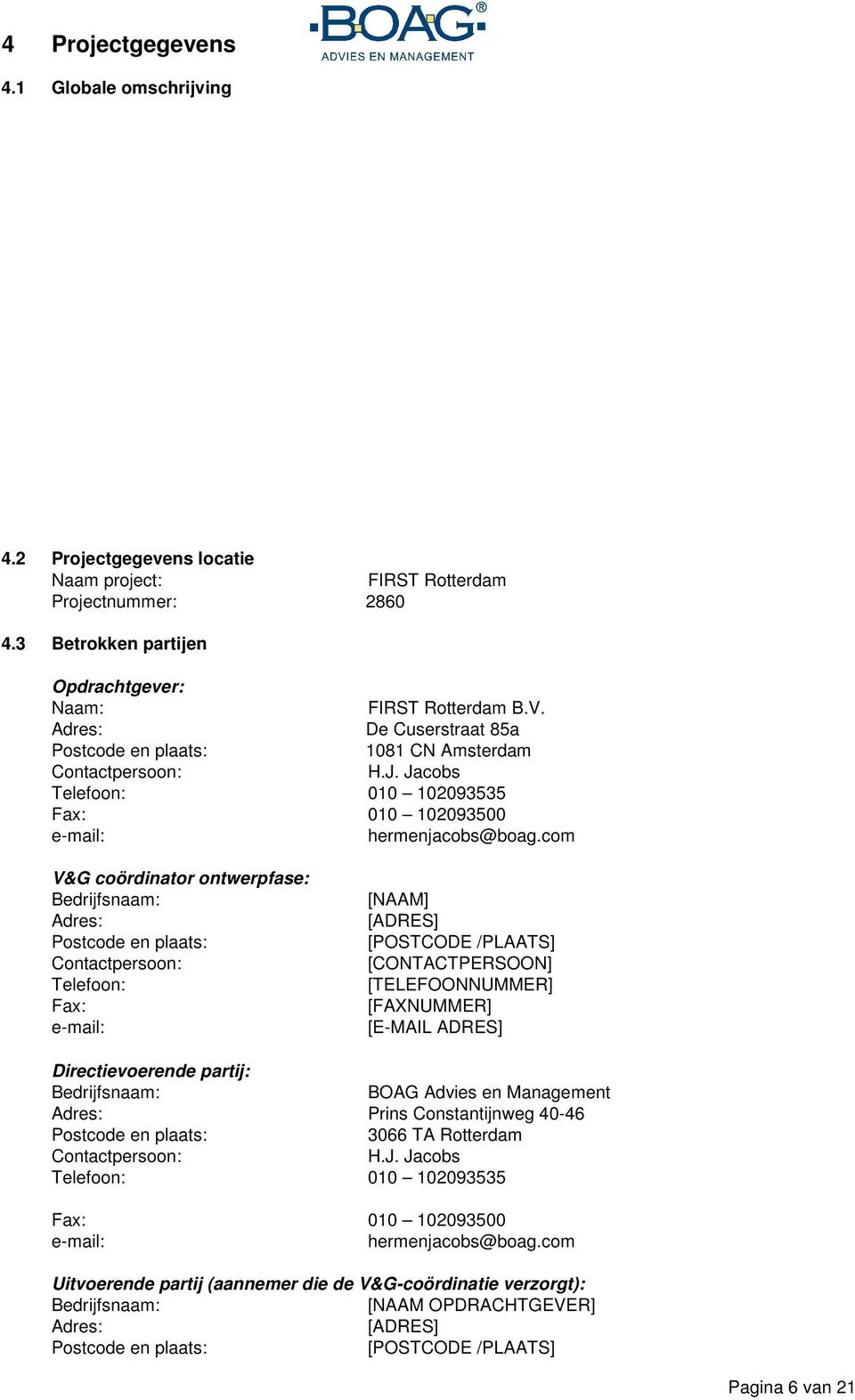 com V&G coördinator ontwerpfase: Bedrijfsnaam: Adres: Postcode en plaats: Contactpersoon: Telefoon: Fax: e-mail: [NAAM] [ADRES] [POSTCODE /PLAATS] [CONTACTPERSOON] [TELEFOONNUMMER] [FAXNUMMER]