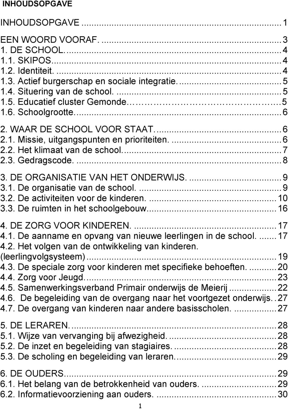 DE ORGANISATIE VAN HET ONDERWIJS.... 9 3.1. De organisatie van de school.... 9 3.2. De activiteiten voor de kinderen.... 10 3.3. De ruimten in het schoolgebouw... 16 4. DE ZORG VOOR KINDEREN.... 17 4.