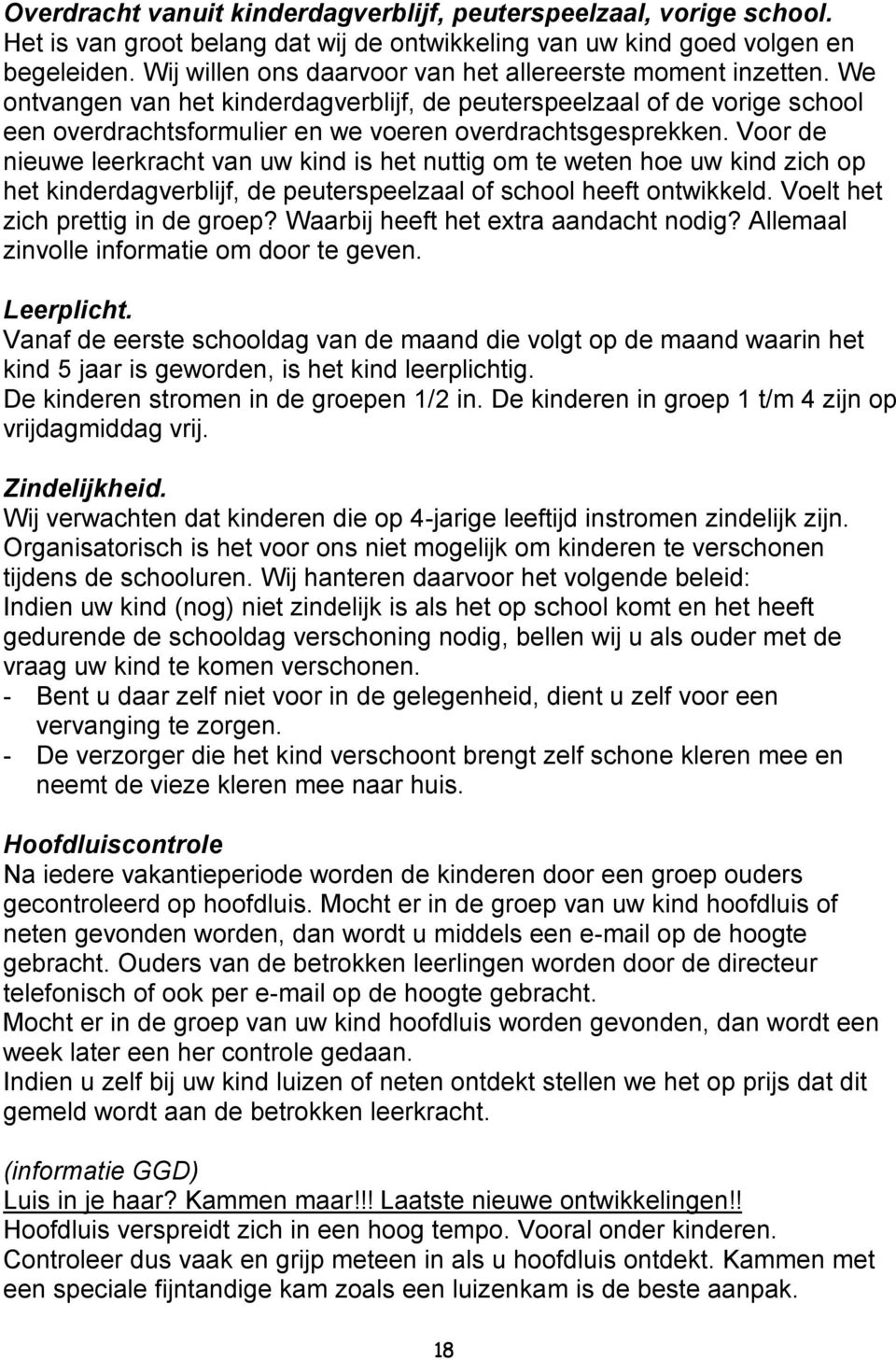 Voor de nieuwe leerkracht van uw kind is het nuttig om te weten hoe uw kind zich op het kinderdagverblijf, de peuterspeelzaal of school heeft ontwikkeld. Voelt het zich prettig in de groep?