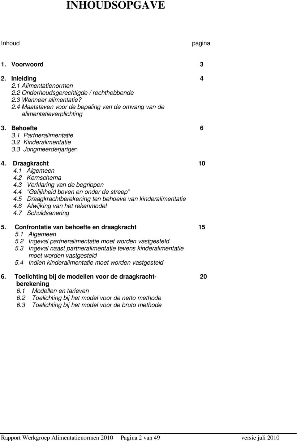 5 Draagkrachtberekening ten behoeve van kinderalimentatie 4.6 Afwijking van het rekenmodel 4.7 Schuldsanering 5. Confrontatie van behoefte en draagkracht 15 5.1 Algemeen 5.