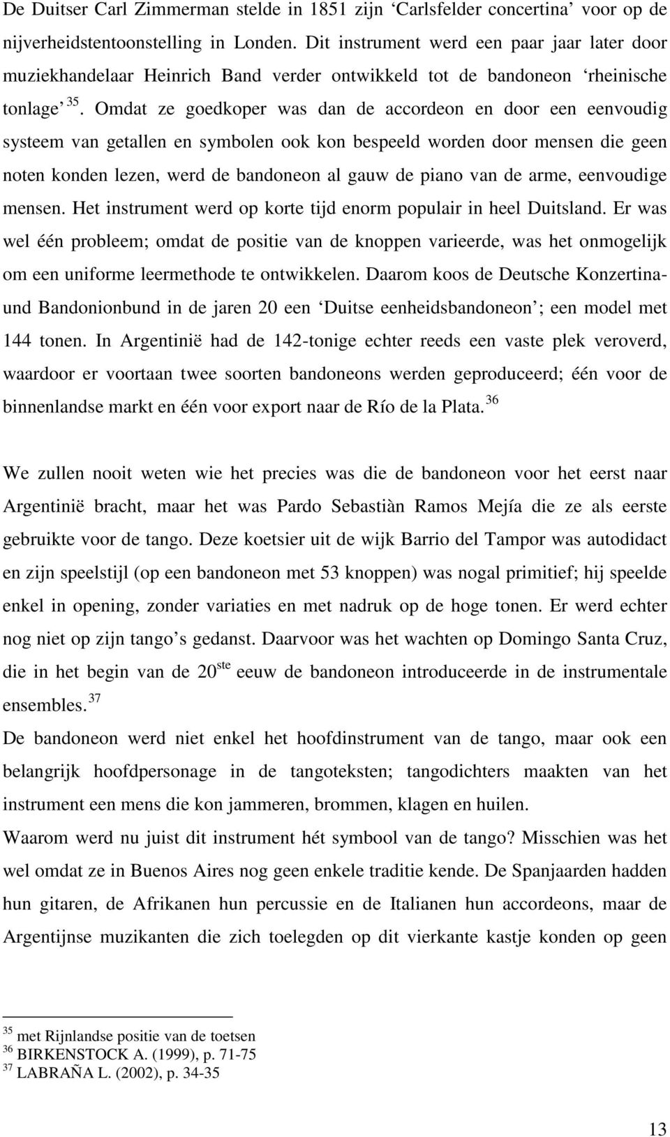 Omdat ze goedkoper was dan de accordeon en door een eenvoudig systeem van getallen en symbolen ook kon bespeeld worden door mensen die geen noten konden lezen, werd de bandoneon al gauw de piano van