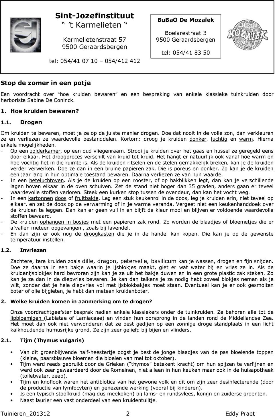 Hoe kruiden bewaren? 1.1. Drogen Om kruiden te bewaren, moet je ze op de juiste manier drogen. Doe dat nooit in de volle zon, dan verkleuren ze en verliezen ze waardevolle bestanddelen.