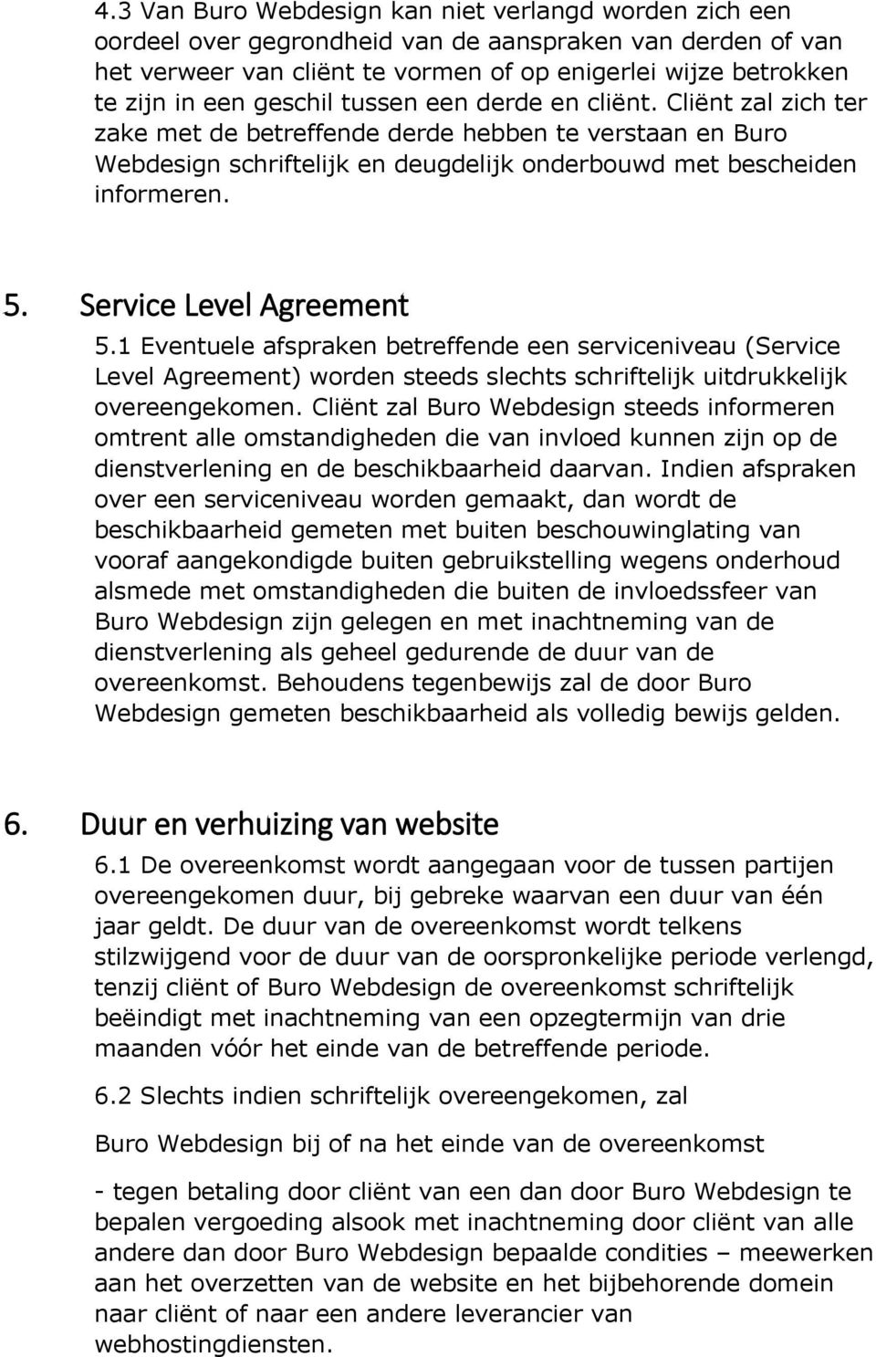 Service Level Agreement 5.1 Eventuele afspraken betreffende een serviceniveau (Service Level Agreement) worden steeds slechts schriftelijk uitdrukkelijk overeengekomen.