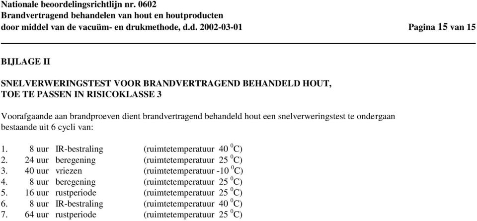 8 uur IR-bestraling (ruimtetemperatuur 40 0 C) 2. 24 uur beregening (ruimtetemperatuur 25 0 C) 3. 40 uur vriezen (ruimtetemperatuur -10 0 C) 4.