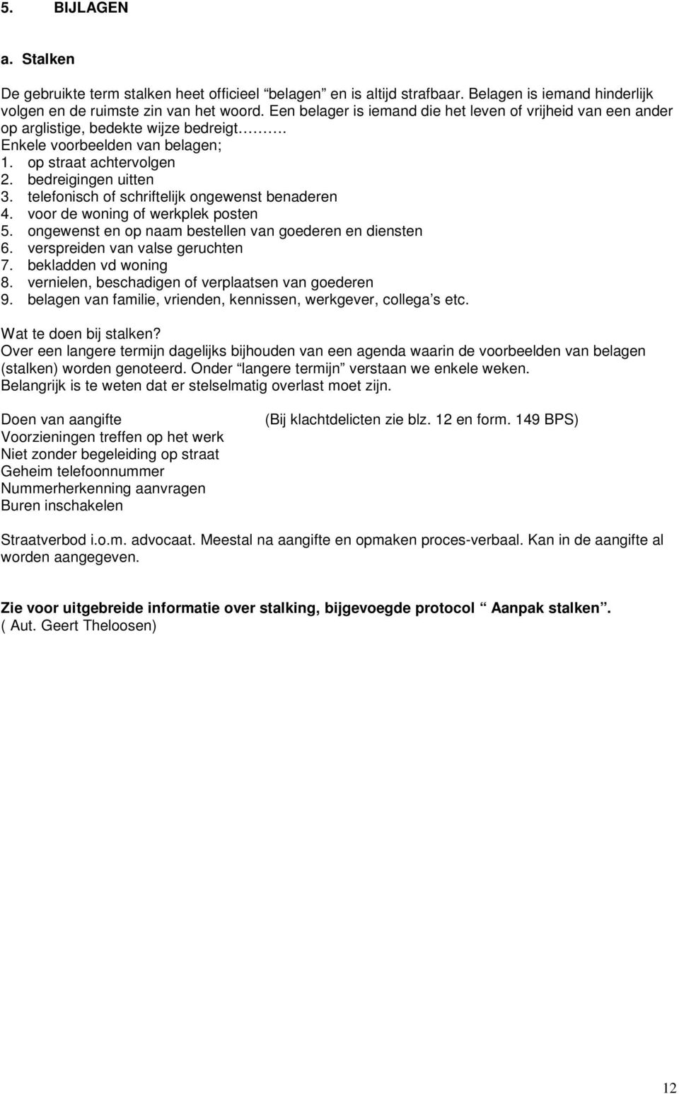 telefonisch of schriftelijk ongewenst benaderen 4. voor de woning of werkplek posten 5. ongewenst en op naam bestellen van goederen en diensten 6. verspreiden van valse geruchten 7.