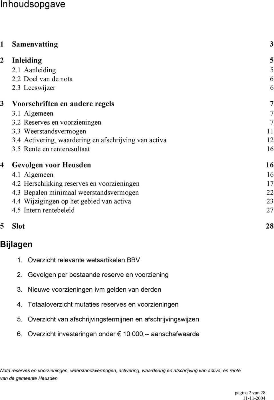 2 Herschikking reserves en voorzieningen 17 4.3 Bepalen minimaal weerstandsvermogen 22 4.4 Wijzigingen op het gebied van activa 23 4.5 Intern rentebeleid 27 5 Slot 28 Bijlagen 1.