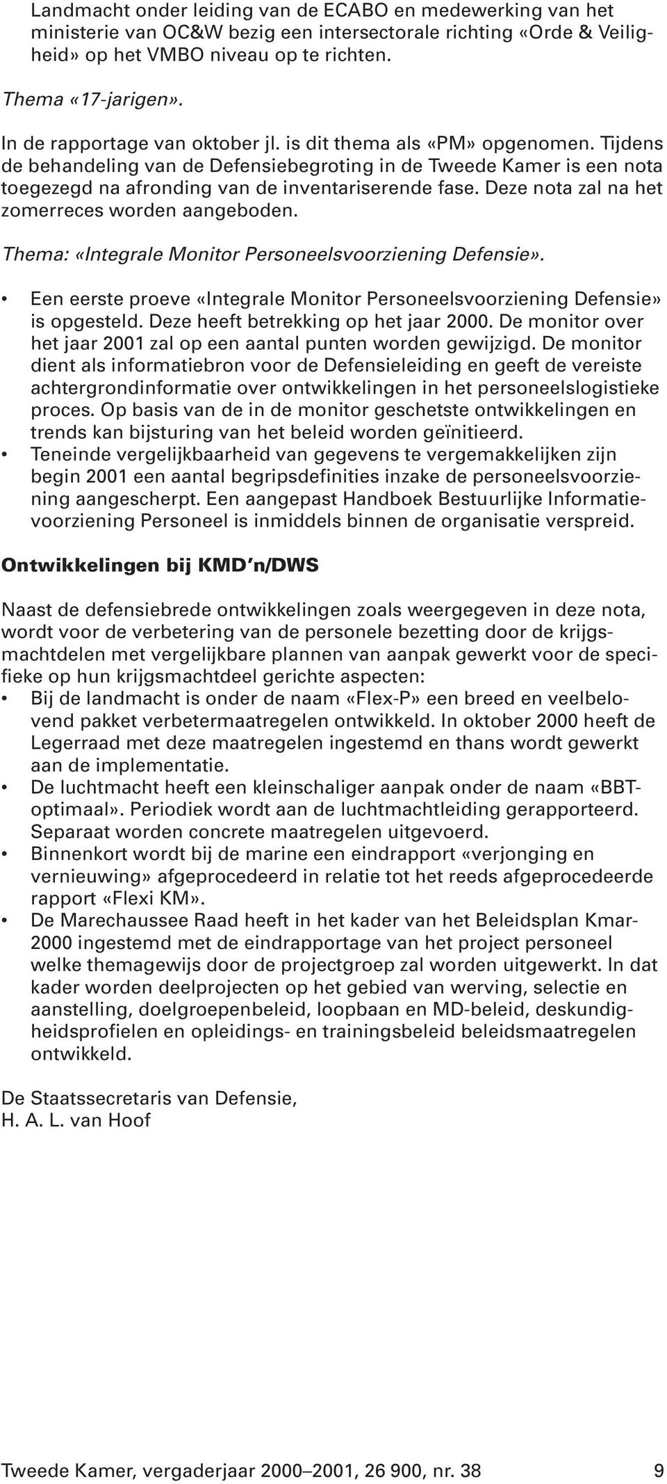 Deze nota zal na het zomerreces worden aangeboden. Thema: «Integrale Monitor Personeelsvoorziening Defensie». Een eerste proeve «Integrale Monitor Personeelsvoorziening Defensie» is opgesteld.