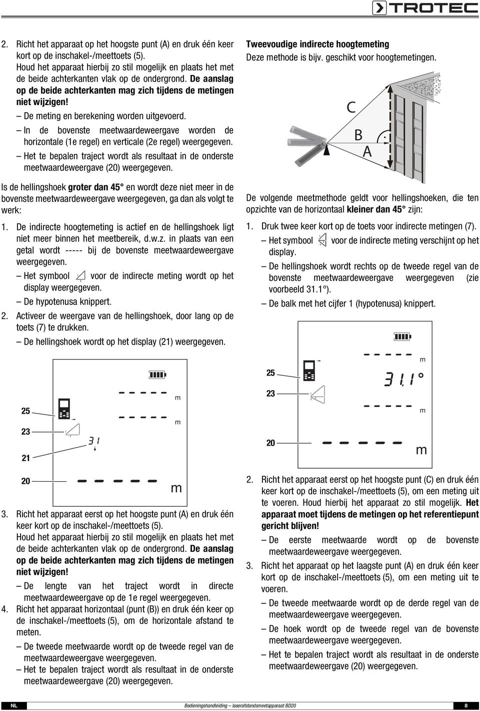 De meting en erekening worden uitgevoerd. In de ovenste meetwaardeweergave worden de horizontale (e regel) en verticale (e regel) weergegeven.