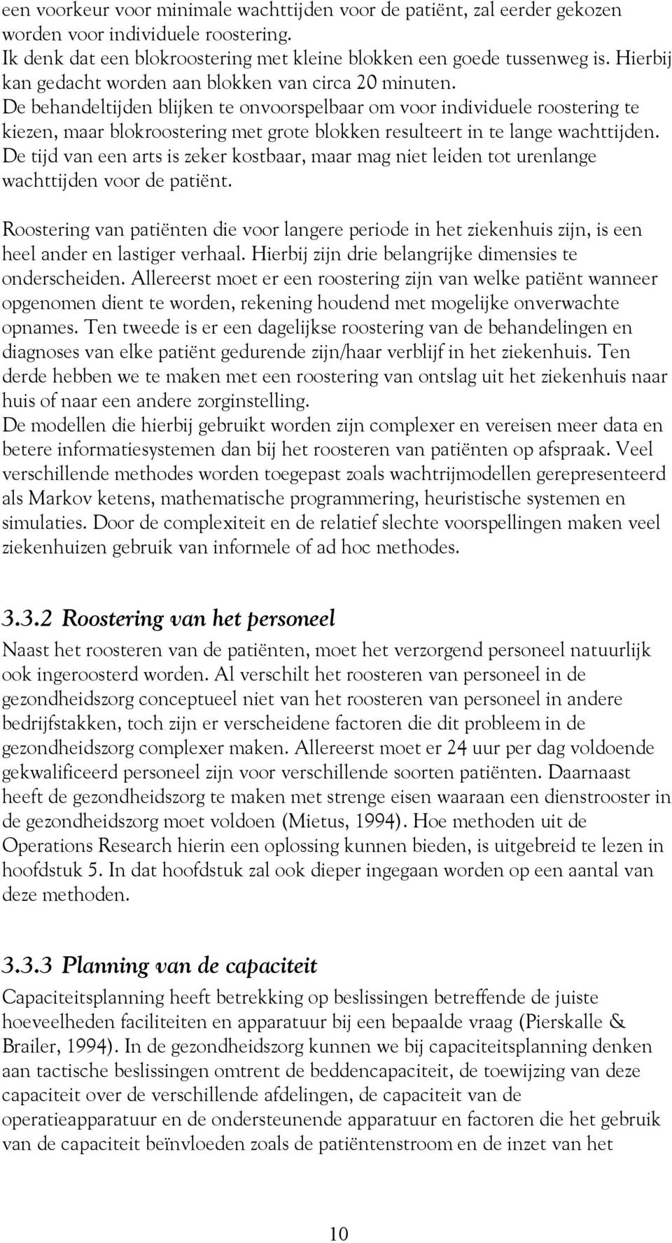 De behandeltijden blijken te onvoorspelbaar om voor individuele roostering te kiezen, maar blokroostering met grote blokken resulteert in te lange wachttijden.