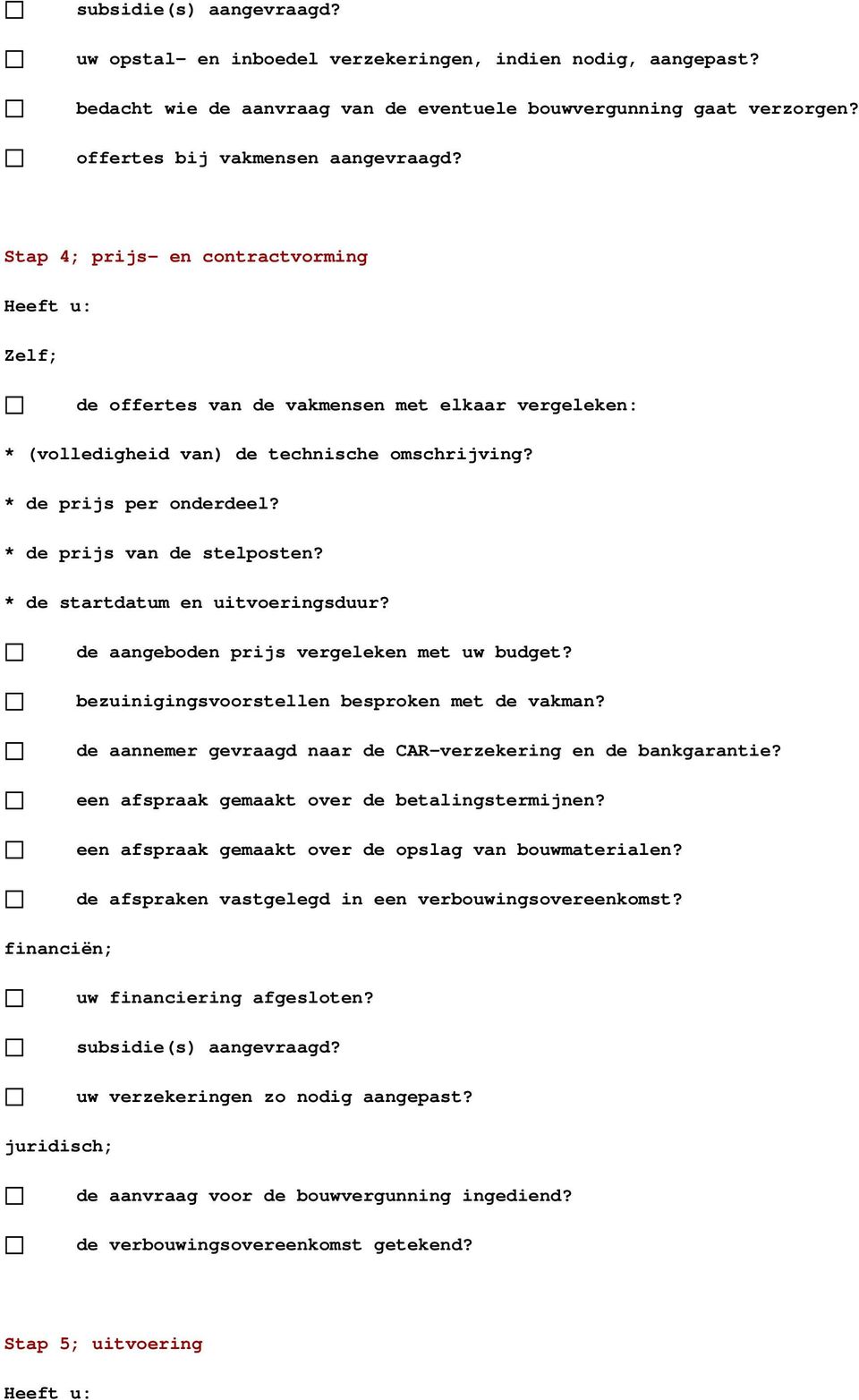 * de startdatum en uitvoeringsduur? de aangeboden prijs vergeleken met uw budget? bezuinigingsvoorstellen besproken met de vakman? de aannemer gevraagd naar de CAR-verzekering en de bankgarantie?