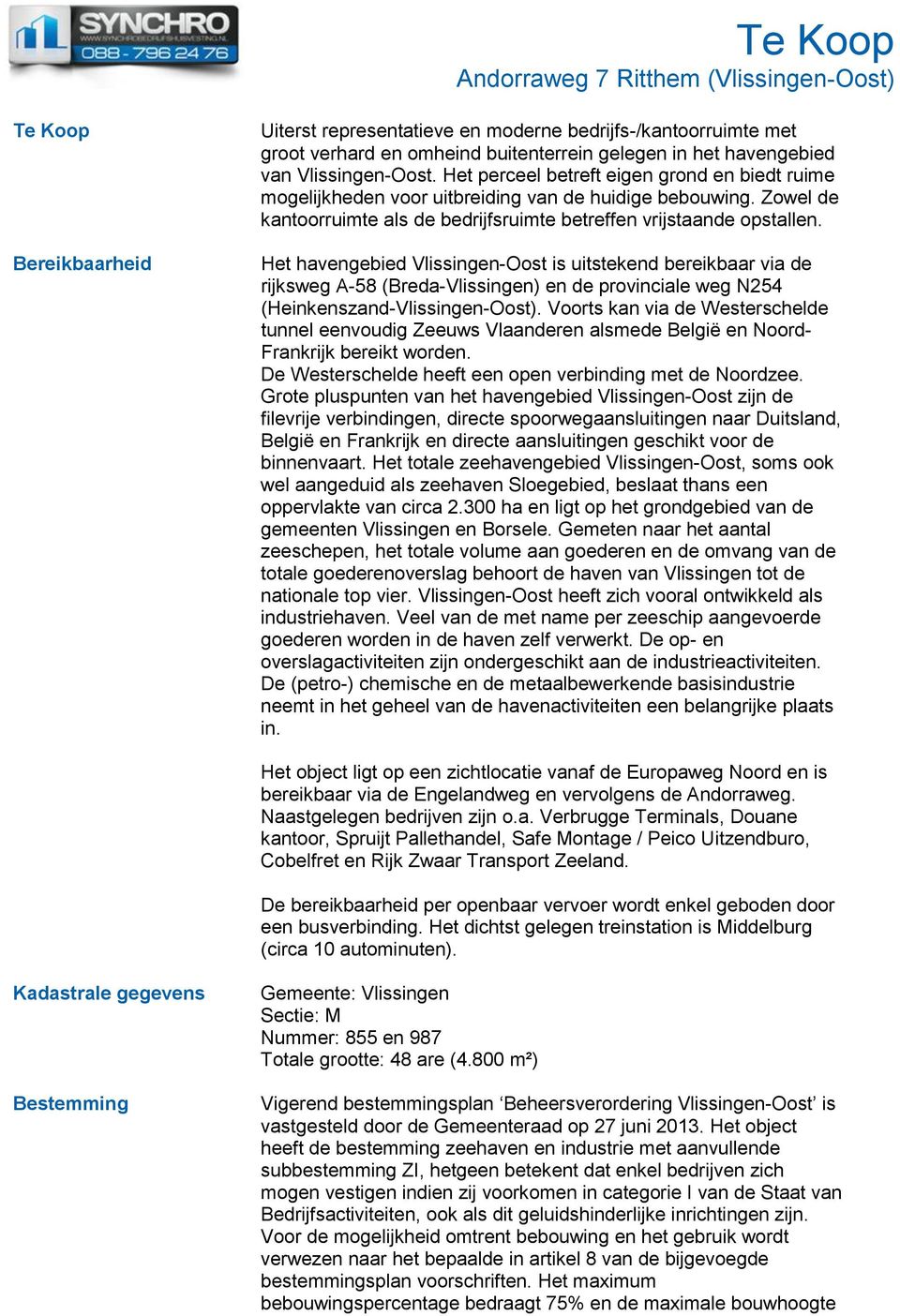 Het havengebied Vlissingen-Oost is uitstekend bereikbaar via de rijksweg A-58 (Breda-Vlissingen) en de provinciale weg N254 (Heinkenszand-Vlissingen-Oost).