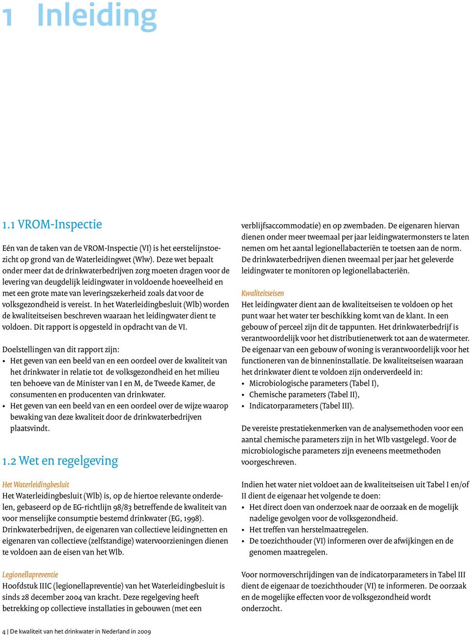 voor de volksgezondheid is vereist. In het Waterleidingbesluit (Wlb) worden de kwaliteitseisen beschreven waaraan het leidingwater dient te voldoen. Dit rapport is opgesteld in opdracht van de VI.