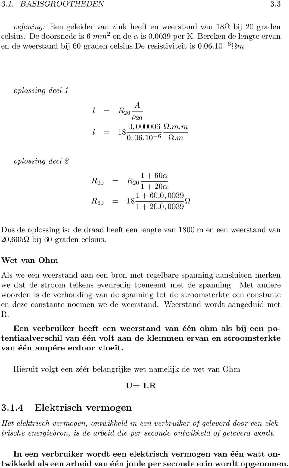 0, 0039 R 60 = 18 1 + 20.0, 0039 Ω Dus de oplossing is: de draad heeft een lengte van 1800 m en een weerstand van 20,605Ω bij 60 graden celsius.