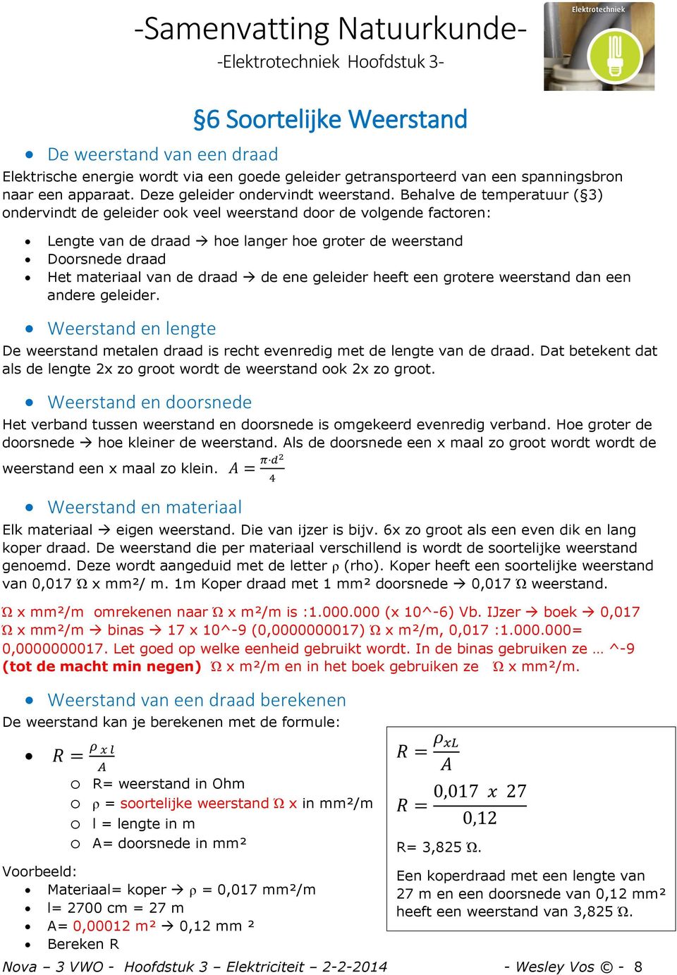 heeft een grtere weerstand dan een andere geleider. Weerstand en lengte De weerstand metalen draad is recht evenredig met de lengte van de draad.