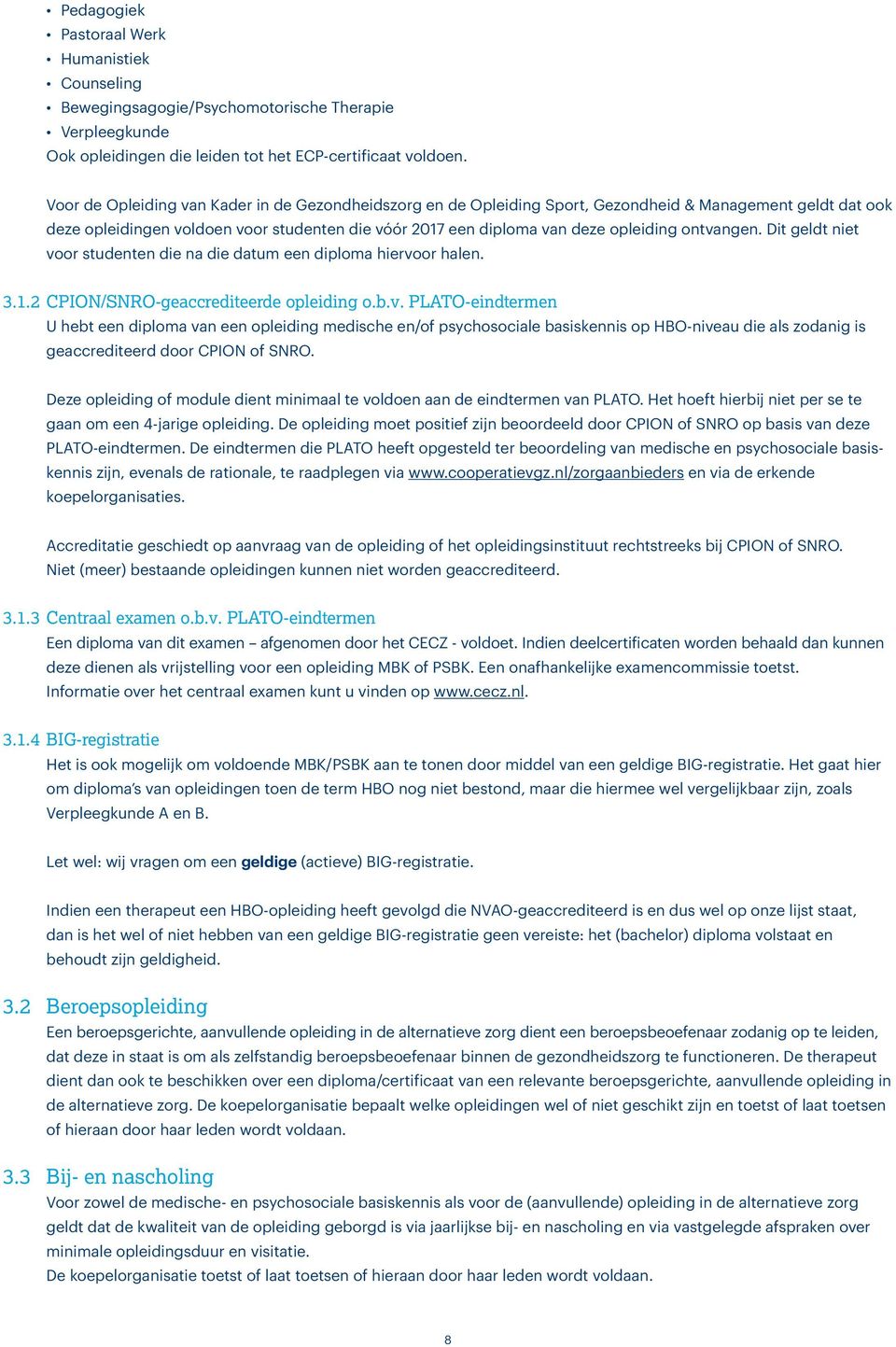 ontvangen. Dit geldt niet voor studenten die na die datum een diploma hiervoor halen. 3.1.2 CPION/SNRO-geaccrediteerde opleiding o.b.v. PLATO-eindtermen U hebt een diploma van een opleiding medische en/of psychosociale basiskennis op HBO-niveau die als zodanig is geaccrediteerd door CPION of SNRO.