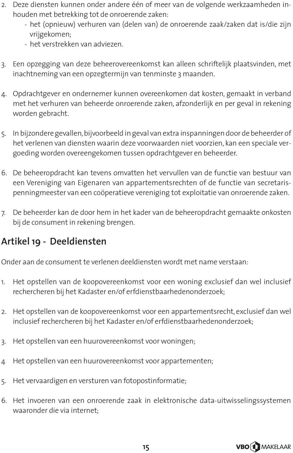 Een opzegging van deze beheerovereenkomst kan alleen schriftelijk plaatsvinden, met inachtneming van een opzegtermijn van tenminste 3 maanden. 4.