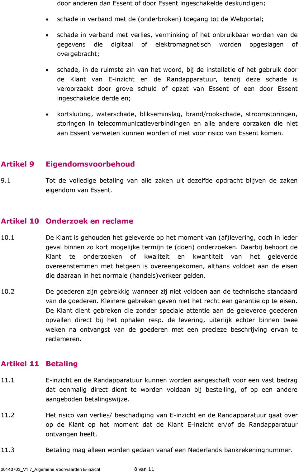 Randapparatuur, tenzij deze schade is veroorzaakt door grove schuld of opzet van Essent of een door Essent ingeschakelde derde en; kortsluiting, waterschade, blikseminslag, brand/rookschade,