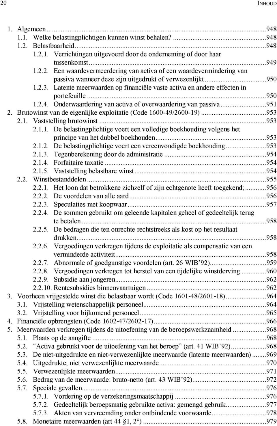 Brutowinst van de eigenlijke exploitatie (Code 1600-49/2600-19)...953 2.1. Vaststelling brutowinst...953 2.1.1. De belastingplichtige voert een volledige boekhouding volgens het principe van het dubbel boekhouden.