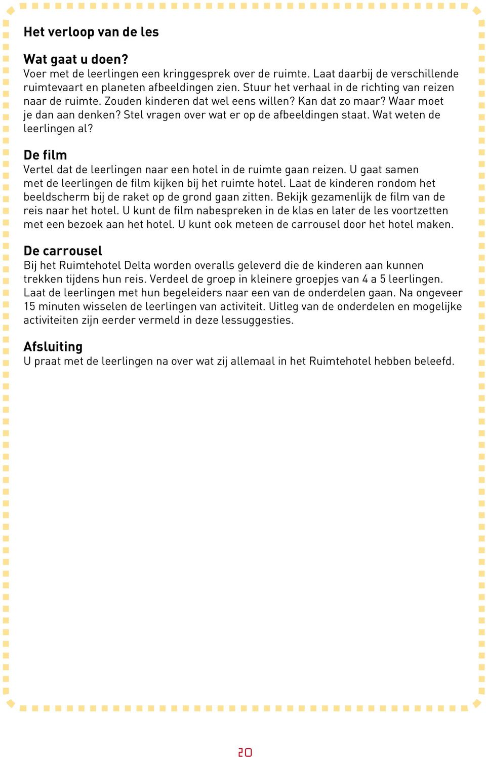 Wat weten de leerlingen al? De film Vertel dat de leerlingen naar een hotel in de ruimte gaan reizen. U gaat samen met de leerlingen de film kijken bij het ruimte hotel.