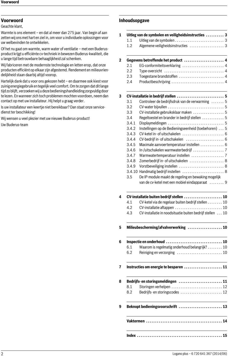 Of het nu gaat om warmte, warm water of ventilatie met een Buderusproduct krijgt u efficiënte cv-techniek in bewezen Buderus-kwaliteit, die u lange tijd betrouwbare behaaglijkheid zal schenken.