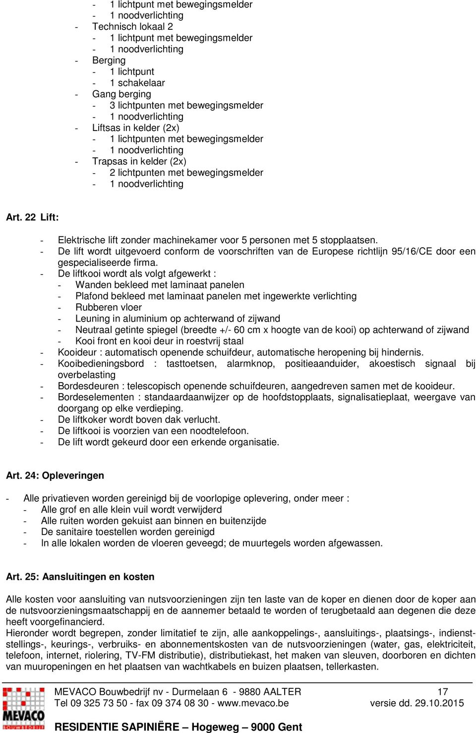 22 Lift: - Elektrische lift zonder machinekamer voor 5 personen met 5 stopplaatsen.