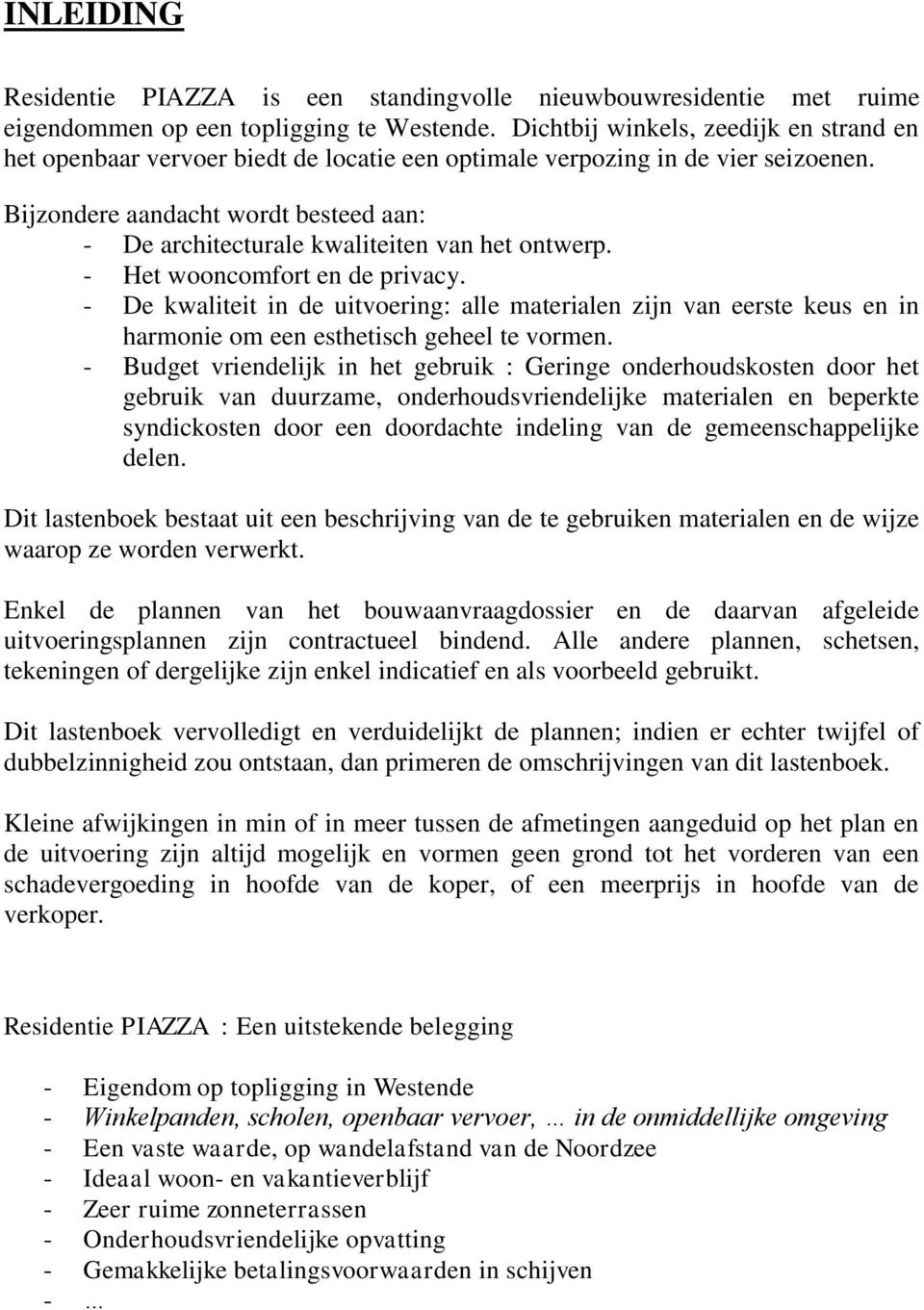 Bijzondere aandacht wordt besteed aan: - De architecturale kwaliteiten van het ontwerp. - Het wooncomfort en de privacy.