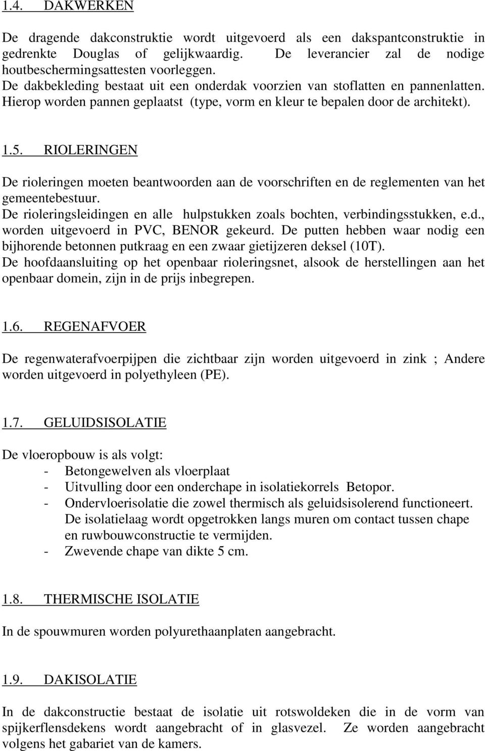 RIOLERINGEN De rioleringen moeten beantwoorden aan de voorschriften en de reglementen van het gemeentebestuur. De rioleringsleidingen en alle hulpstukken zoals bochten, verbindingsstukken, e.d., worden uitgevoerd in PVC, BENOR gekeurd.