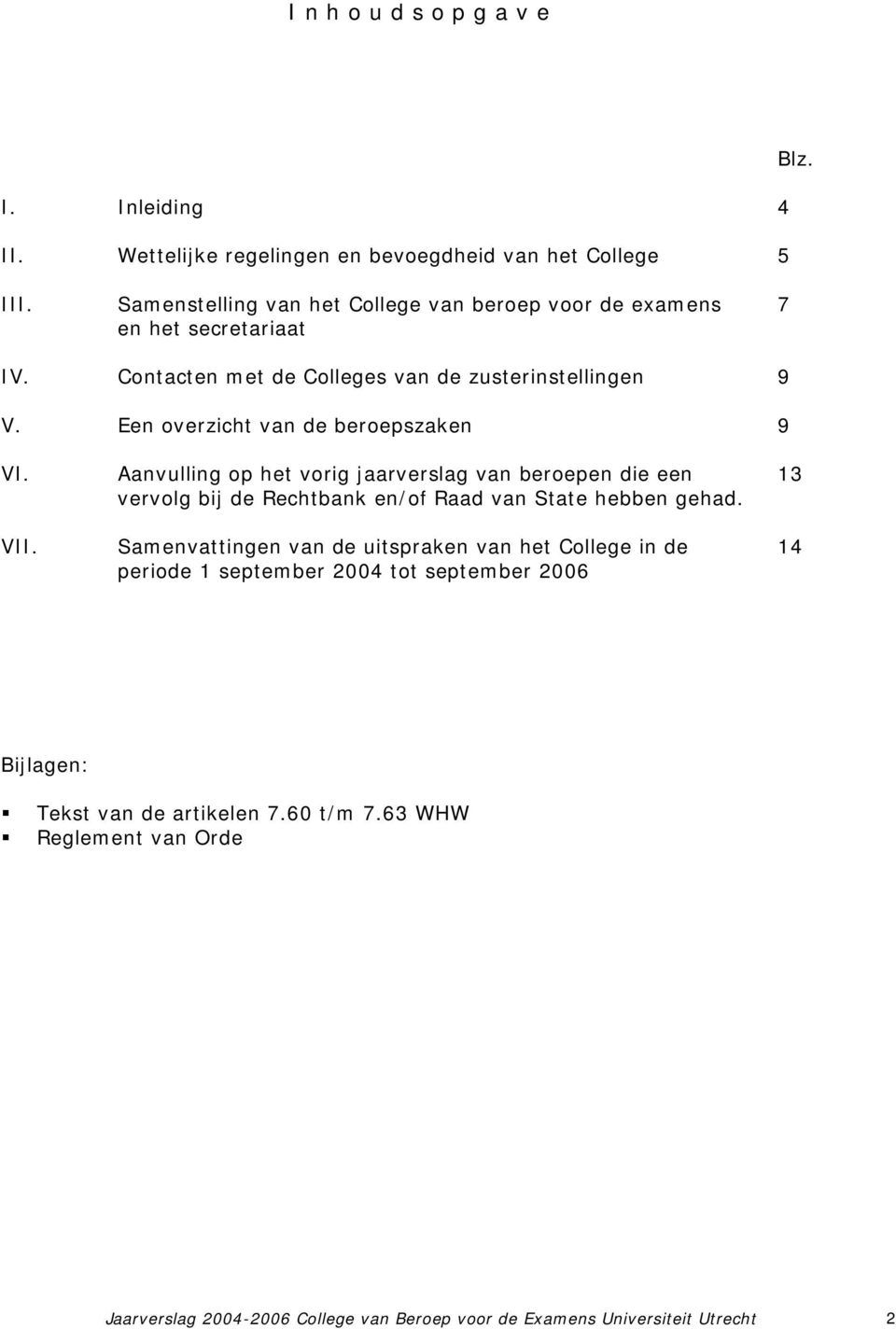 Een overzicht van de beroepszaken 9 VI. Aanvulling op het vorig jaarverslag van beroepen die een 13 vervolg bij de Rechtbank en/of Raad van State hebben gehad. VII.