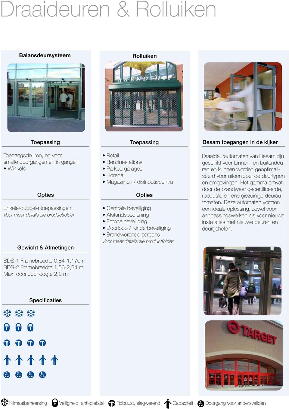 doorloophoogte 2,2 m Retail Benzinestations Parkeergarages Magazijnen / distributiecentra Centrale beveiliging Afstandsbediening Fotocelbeveiliging Doorloop / Kinderbeveiliging Brandwerende screens