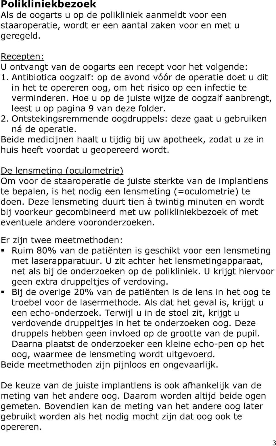 Hoe u op de juiste wijze de oogzalf aanbrengt, leest u op pagina 9 van deze folder. 2. Ontstekingsremmende oogdruppels: deze gaat u gebruiken ná de operatie.