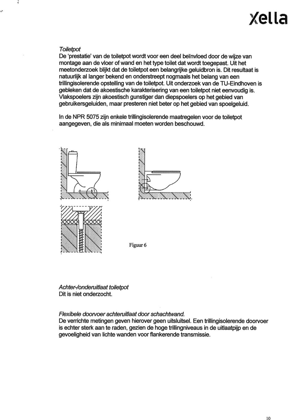 Dit resultaat is natuurlijk al langer bekend en onderstreept nogmaals het belang van een trillingisolerende opstelling van de toiletpot.