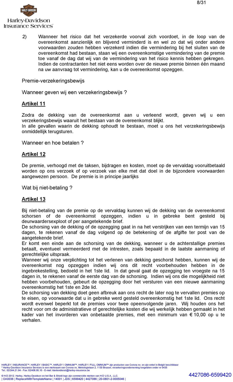 kennis hebben gekregen. Indien de contractanten het niet eens worden over de nieuwe premie binnen één maand na uw aanvraag tot vermindering, kan u de overeenkomst opzeggen.