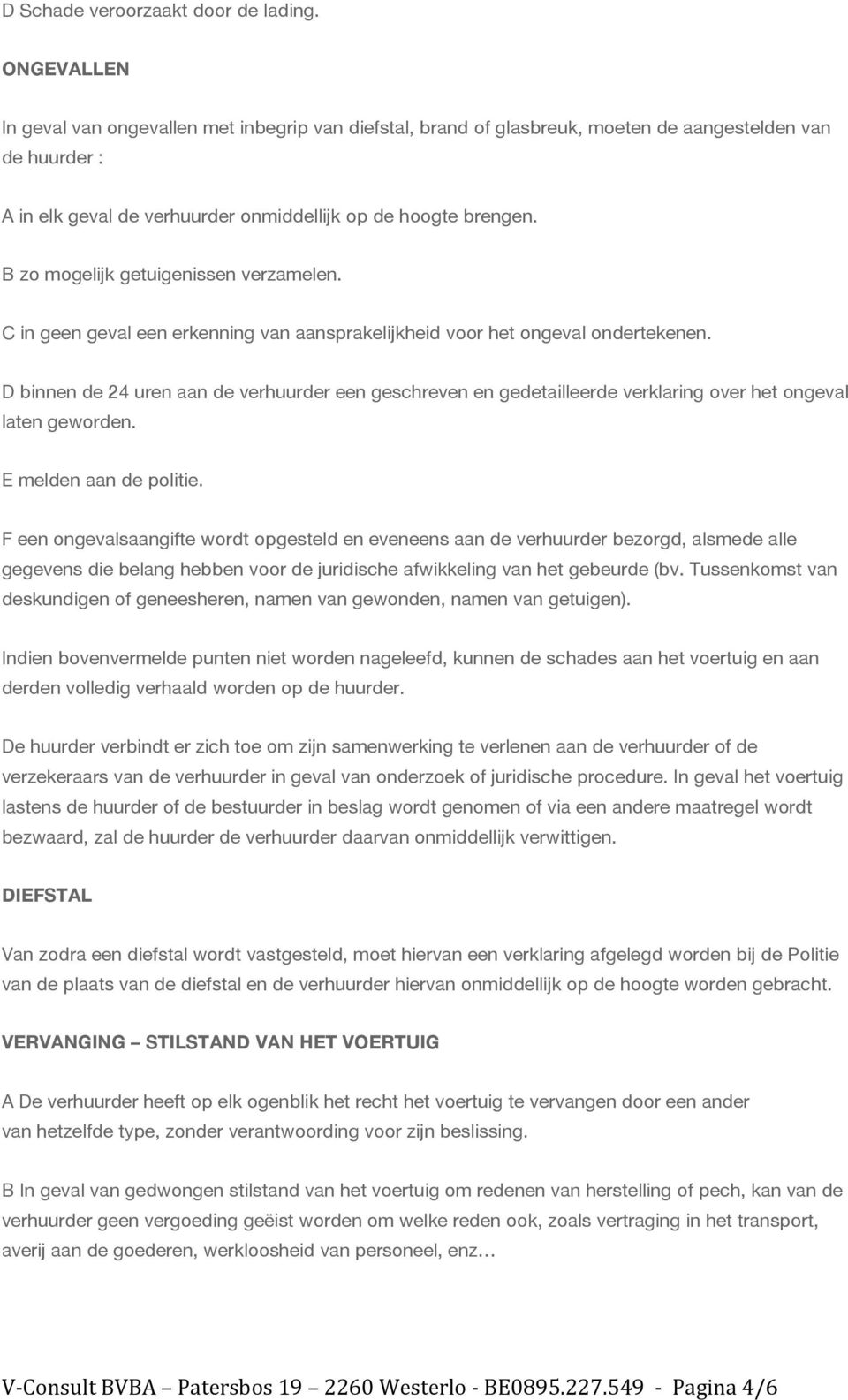 B zo mogelijk getuigenissen verzamelen. C in geen geval een erkenning van aansprakelijkheid voor het ongeval ondertekenen.