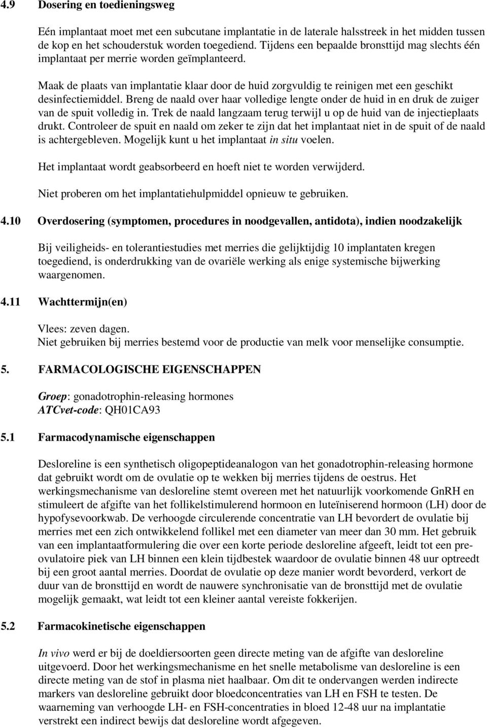 Breng de naald over haar volledige lengte onder de huid in en druk de zuiger van de spuit volledig in. Trek de naald langzaam terug terwijl u op de huid van de injectieplaats drukt.