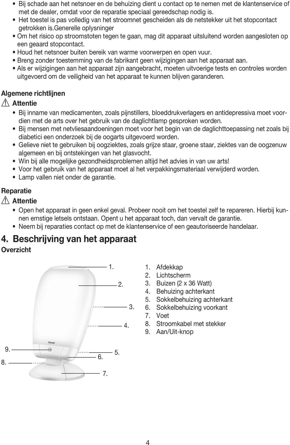 generelle oplysninger Om het risico op stroomstoten tegen te gaan, mag dit apparaat uitsluitend worden aangesloten op een geaard stopcontact.